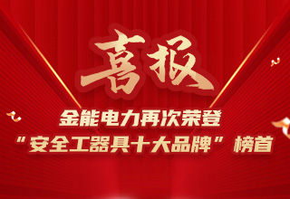 連續(xù)4年榮登“安全工器具十大品牌”榜首，金能電力品牌價值再躍升