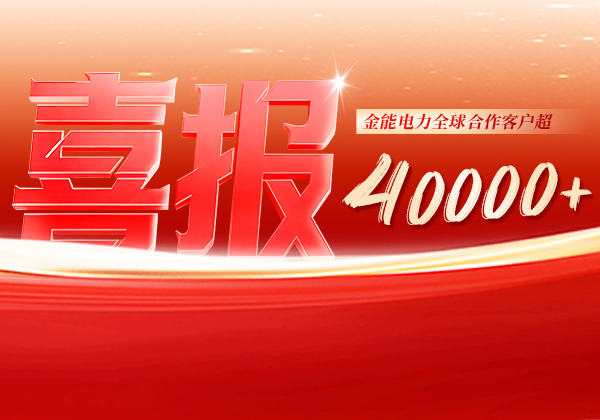 喜報(bào) | 金能電力全球合作客戶超40000+，逆勢(shì)增長(zhǎng)筑根基，全球布局再提速